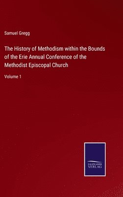 Samuel Gregg - History of Methodism within the Bounds of the Erie Annual Conference of the Methodist Episcopal Church, Inbunden