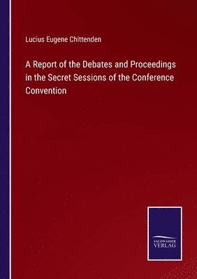 Report of the Debates and Proceedings in the Secret Sessions of the Conference Convention