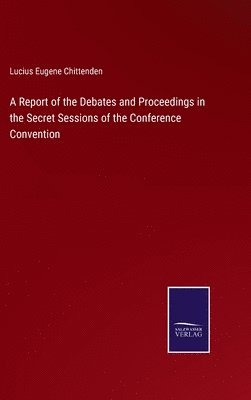 bokomslag A Report of the Debates and Proceedings in the Secret Sessions of the Conference Convention