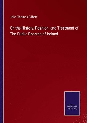 John Thomas Gilbert - On the History, Position, and Treatment of The Public Records of Ireland, Häftad