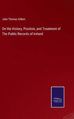 John Thomas Gilbert - On the History, Position, and Treatment of The Public Records of Ireland, Inbunden