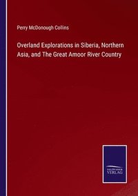 bokomslag Overland Explorations in Siberia, Northern Asia, and The Great Amoor River Country