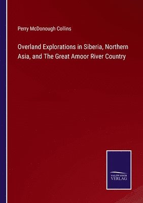 bokomslag Overland Explorations in Siberia, Northern Asia, and The Great Amoor River Country