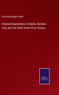 bokomslag Overland Explorations in Siberia, Northern Asia, and The Great Amoor River Country