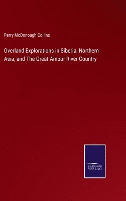 bokomslag Overland Explorations in Siberia, Northern Asia, and The Great Amoor River Country