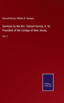 Sermons by the Rev. Samuel Davies, A. M., President of the College of New Jersey 1