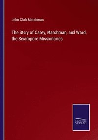 bokomslag The Story of Carey, Marshman, and Ward, the Serampore Missionaries