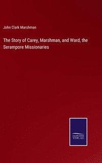 bokomslag The Story of Carey, Marshman, and Ward, the Serampore Missionaries