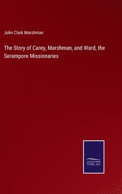 The Story of Carey, Marshman, and Ward, the Serampore Missionaries 1