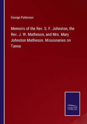 Memoirs of the Rev. S. F. Johnston, the Rev. J. W. Matheson, and Mrs. Mary Johnston Matheson. Missionaries on Tanna 1