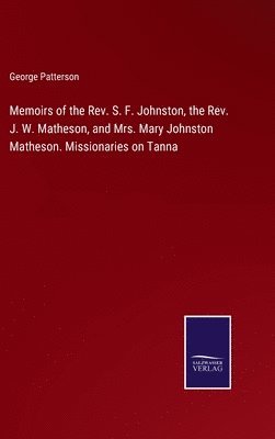 Memoirs of the Rev. S. F. Johnston, the Rev. J. W. Matheson, and Mrs. Mary Johnston Matheson. Missionaries on Tanna