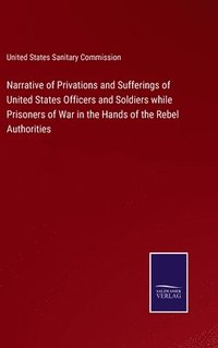 bokomslag Narrative of Privations and Sufferings of United States Officers and Soldiers while Prisoners of War in the Hands of the Rebel Authorities