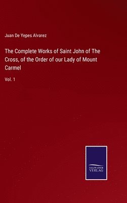 The Complete Works of Saint John of The Cross, of the Order of our Lady of Mount Carmel 1