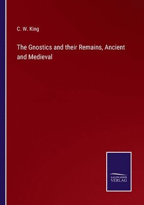 C W King, C. W. King - Gnostics and their Remains, Ancient and Medieval, Häftad