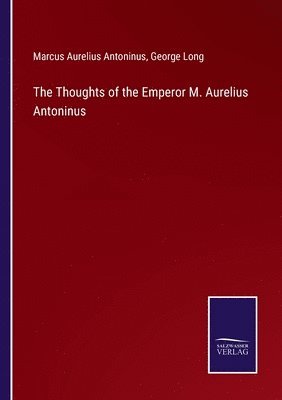 George Long, Marcus Aurelius Antoninus - Thoughts of the Emperor M. Aurelius Antoninus, Häftad