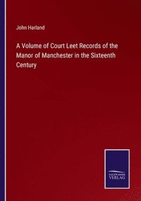 bokomslag A Volume of Court Leet Records of the Manor of Manchester in the Sixteenth Century