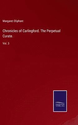 Margaret Oliphant - Chronicles of Carlingford. The Perpetual Curate., Inbunden