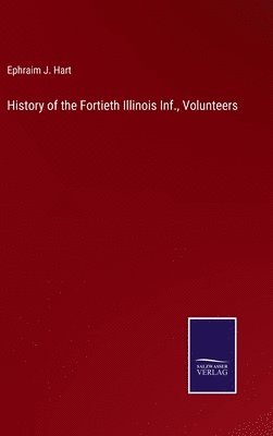 Ephraim J Hart, Ephraim J. Hart - History of the Fortieth Illinois Inf., Volunteers, Inbunden