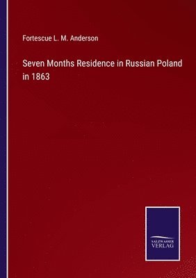 Seven Months Residence in Russian Poland in 1863 1