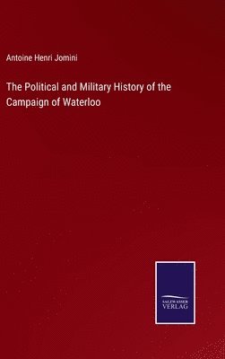 bokomslag The Political and Military History of the Campaign of Waterloo