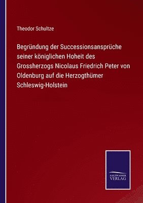 bokomslag Begrndung der Successionsansprche seiner kniglichen Hoheit des Grossherzogs Nicolaus Friedrich Peter von Oldenburg auf die Herzogthmer Schleswig-Holstein