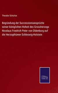 bokomslag Begrndung der Successionsansprche seiner kniglichen Hoheit des Grossherzogs Nicolaus Friedrich Peter von Oldenburg auf die Herzogthmer Schleswig-Holstein