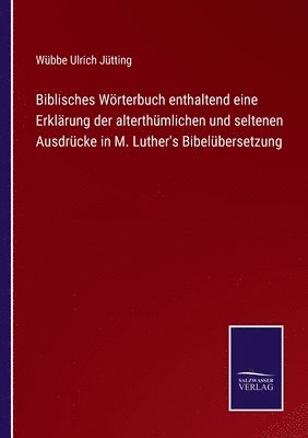 bokomslag Biblisches Wrterbuch enthaltend eine Erklrung der alterthmlichen und seltenen Ausdrcke in M. Luther's Bibelbersetzung
