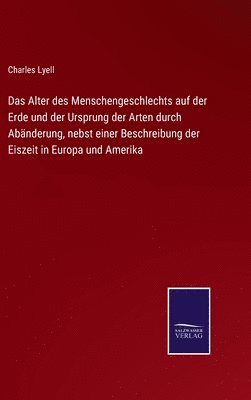 Charles Lyell - Alter des Menschengeschlechts auf der Erde und der Ursprung der Arten durch Abänderung, nebst einer Beschreibung der Eiszeit in Europa und Amerika, Inbunden