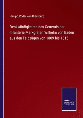 Denkwrdigkeiten des Generals der Infanterie Markgrafen Wilhelm von Baden aus den Feldzgen von 1809 bis 1815 1