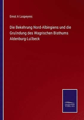 bokomslag Die Bekehrung Nord-Albingiens und die Grundung des Wagrischen Bisthums Aldenburg-Lubeck
