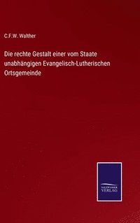 bokomslag Die rechte Gestalt einer vom Staate unabhngigen Evangelisch-Lutherischen Ortsgemeinde