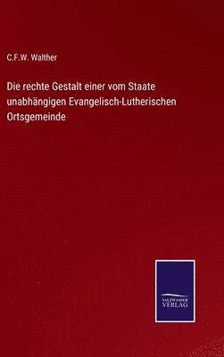 bokomslag Die rechte Gestalt einer vom Staate unabhngigen Evangelisch-Lutherischen Ortsgemeinde