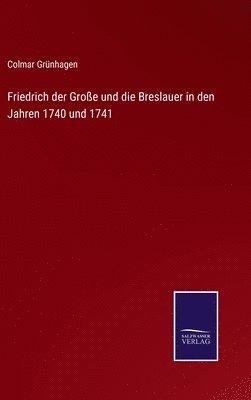 bokomslag Friedrich der Groe und die Breslauer in den Jahren 1740 und 1741