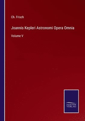 Joannis Kepleri Astronomi Opera Omnia 1