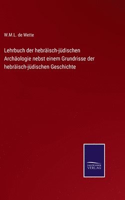 W M L De Wette, W. M. L. De Wette, W.M.L. de Wette - Lehrbuch der hebräisch-jüdischen Archäologie nebst einem Grundrisse der hebräisch-jüdischen Geschichte, Inbunden