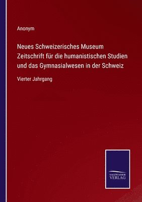 Neues Schweizerisches Museum Zeitschrift fr die humanistischen Studien und das Gymnasialwesen in der Schweiz 1