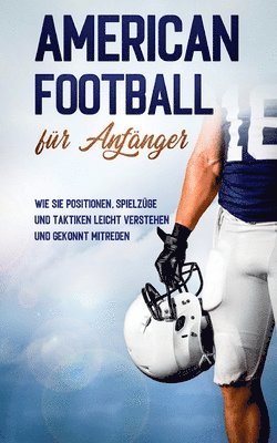 bokomslag American Football für Anfänger: Wie Sie Positionen, Spielzüge und Taktiken leicht verstehen und gekonnt mitreden
