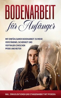 bokomslag Bodenarbeit für Anfänger: Mit einfühlsamer Bodenarbeit zu mehr Verständnis, Sicherheit und Vertrauen zwischen Pferd und Reiter - inkl. Zirkuslektionen und Stangenarbeit mit Pferden