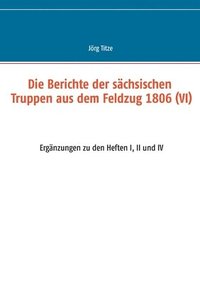 bokomslag Die Berichte der sachsischen Truppen aus dem Feldzug 1806 (VI)