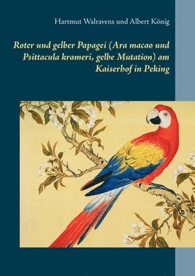 Hartmut Walravens, Albert König - Roter und gelber Papagei (Ara macao und Psittacula krameri, gelbe Mutation) am Kaiserhof in Peking, Häftad
