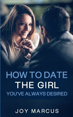 How to Date the Girl You've Always Desired 1