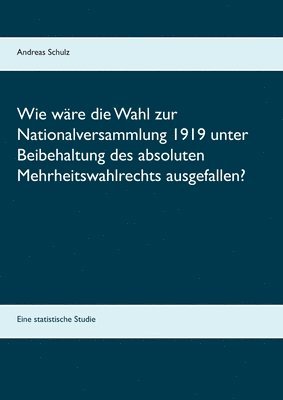 bokomslag Wie wre die Wahl zur Nationalversammlung 1919 unter Beibehaltung des absoluten Mehrheitswahlrechts ausgefallen?