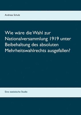 Andreas Schulz - Wie wäre die Wahl zur Nationalversammlung 1919 unter Beibehaltung des absoluten Mehrheitswahlrechts ausgefallen?, Häftad