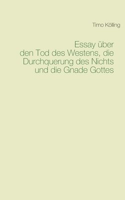 Timo Kölling - Essay über den Tod des Westens, die Durchquerung des Nichts und die Gnade Gottes, Häftad