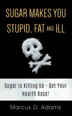 Sugar Makes You Stupid, Fat And Ill 1