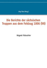 bokomslag Die Berichte der sachsischen Truppen aus dem Feldzug 1806 (VII)