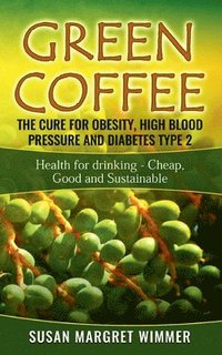bokomslag Green Coffee - The Cure for Obesity, High Blood Pressure and Diabetes Type 2