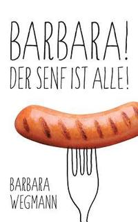 bokomslag Barbara! Der Senf ist alle!