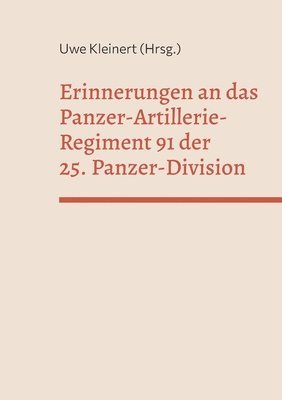 Erinnerungen an das Panzer-Artillerie-Regiment 91 der 25. Panzer-Division 1