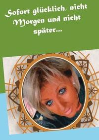 bokomslag Sofort glücklich, nicht Morgen und nicht später...